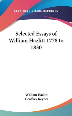 Selected Essays of William Hazlitt 1778 to 1830 by Hazlitt, William