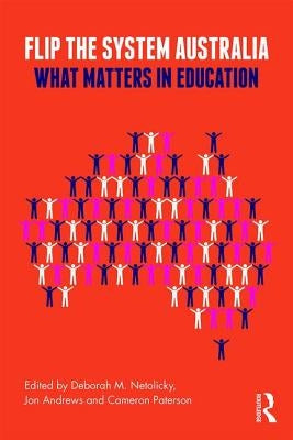 Flip the System Australia: What Matters in Education by Netolicky, Deborah M.