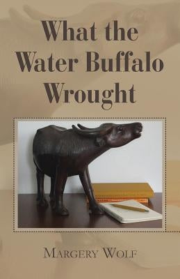 What the Water Buffalo Wrought by Wolf, Margery