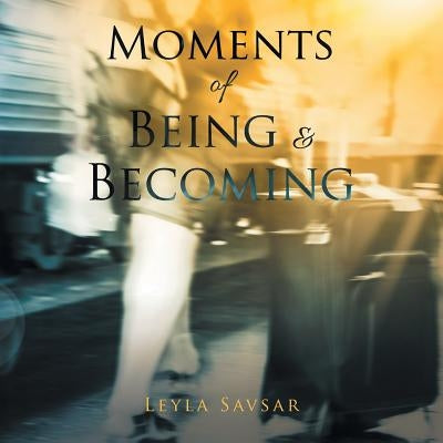 Moments of Being and Becoming by Savsar, Leyla