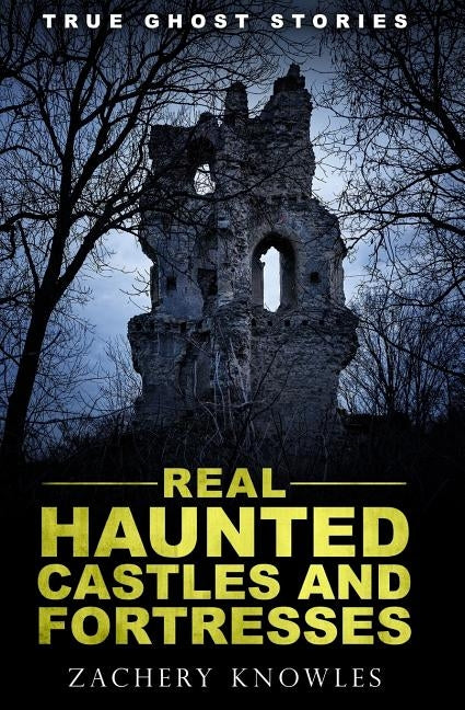 True Ghost Stories: Real Haunted Castles and Fortresses by Knowles, Zachery