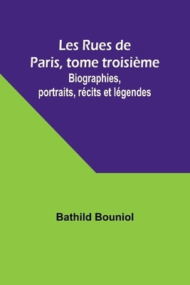 Les Rues de Paris, tome troisième; Biographies, portraits, récits et légendes by Bouniol, Bathild