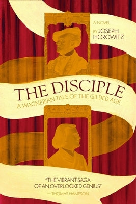 The Disciple: A Wagnerian Tale from the Gilded Age by Horowitz, Joseph