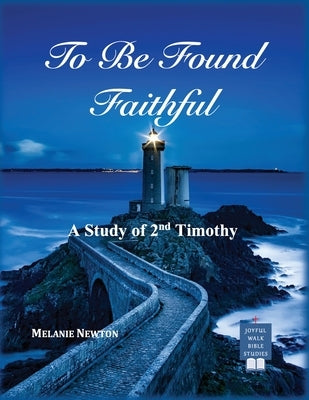 To Be Found Faithful: A Study of 2nd Timothy by Newton, Melanie