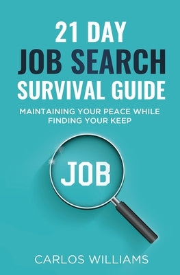 21 Day Job Search Survival Guide: Maintaining your Peace while Finding your Keep by Williams, Carlos