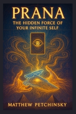 Prana: The Hidden Force of Your Infinite Self by Petchinsky