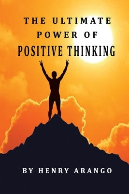 The Ultimate Power of Positive Thinking by Arango, Henry