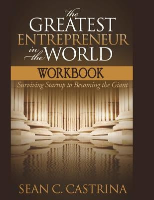 The Greatest Entrepreneur in the World Workbook: Surviving Startup to Becoming the Giant by Castrina, Sean C.