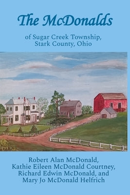 The McDonalds: of Sugar Creek Township, Stark County, Ohio by McDonald Courtney, Kathie Eileen