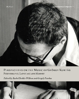 Perspectives on the Music of Gyorgy Kurtag: Performance, Language and Memory by Beckles Willson, Rachel