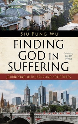 Finding God in Suffering: Journeying with Jesus and Scriptures by Wu, Siu Fung