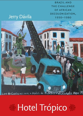 Hotel Trópico: Brazil and the Challenge of African Decolonization, 1950-1980 by Dávila, Jerry