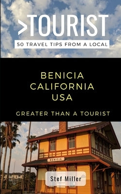Greater Than a Tourist- Benicia California USA: 50 Travel Tips from a Local by Miller, Stef