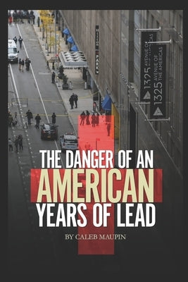 The Danger of an American Years of Lead by Maupin, Caleb