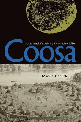 Coosa: The Rise and Fall of a Southeastern Mississippian Chiefdom by Smith, Marvin T.