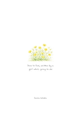 how to live; written by a girl who's going to die by Kolodin, Lauren