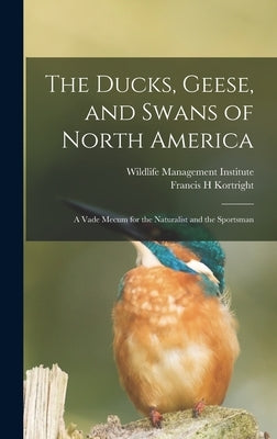 The Ducks, Geese, and Swans of North America; a Vade Mecum for the Naturalist and the Sportsman by Kortright, Francis H.
