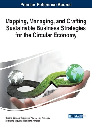 Mapping, Managing, and Crafting Sustainable Business Strategies for the Circular Economy by Rodrigues, Susana Serrano