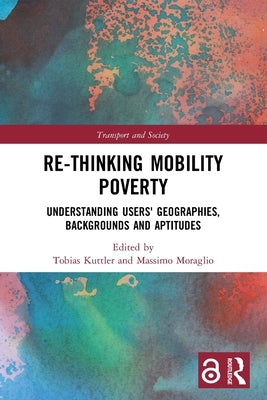 Re-thinking Mobility Poverty: Understanding Users' Geographies, Backgrounds and Aptitudes by Kuttler, Tobias