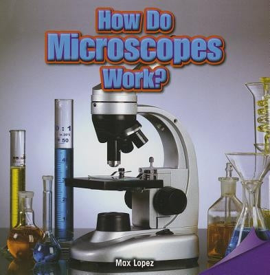 How Do Microscopes Work? by Lopez, Max