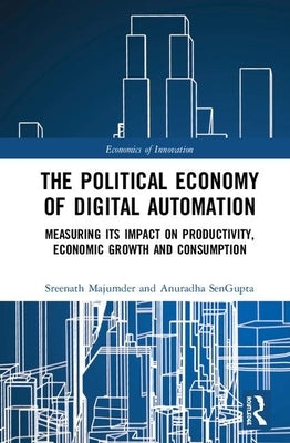 The Political Economy of Digital Automation: Measuring its Impact on Productivity, Economic Growth, and Consumption by Majumder, Sreenath