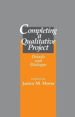 Completing a Qualitative Project: Details and Dialogue by Morse, Janice M.