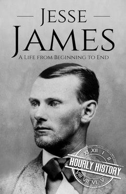 Jesse James: A Life from Beginning to End by History, Hourly