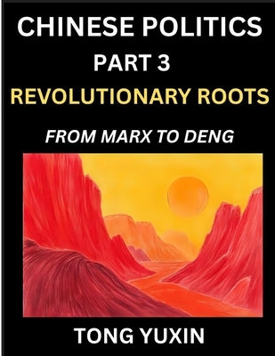 Chinese Politics (Part 3)- Revolutionary Roots: From Marx to Deng, Ideological Foundations of China's Political Evolution, China's Political DNA, Chin by Tong, Yuxin