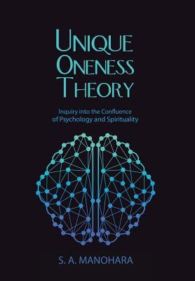 Unique Oneness Theory: Inquiry into the Confluence of Psychology and Spirituality by Manohara, S. a.