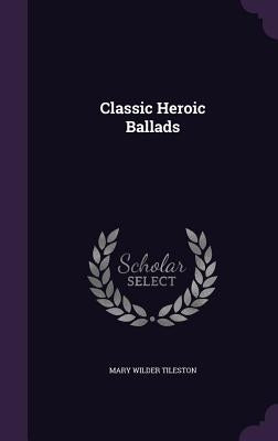 Classic Heroic Ballads by Tileston, Mary