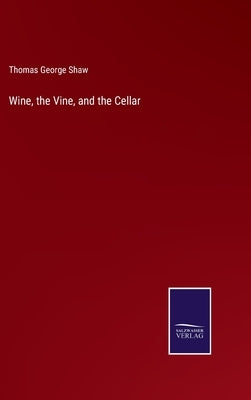 Wine, the Vine, and the Cellar by Shaw, Thomas George