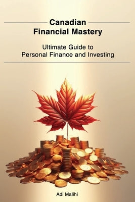 Canadian Financial Mastery: Ultimate Guide to Personal Finance and Investing by Malihi, Adi