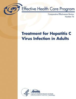 Treatment for Hepatitis C Virus Infection in Adults: Comparative Effectiveness Review Number 76 by And Quality, Agency for Healthcare Resea