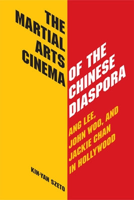 The Martial Arts Cinema of the Chinese Diaspora: Ang Lee, John Woo and Jackie Chan in Hollywood by Szeto, Kin-Yan
