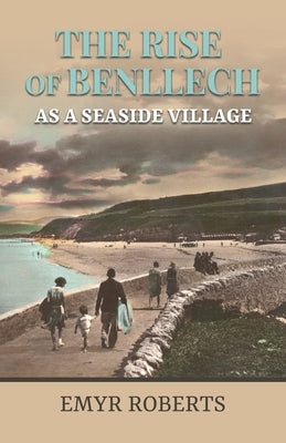 The Rise of Benllech as a Seaside Village by Roberts, Emyr