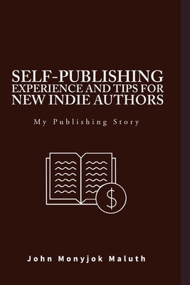 Self-Publishing Experience and Tips for new indie authors: My Publishing Story by Maluth, John Monyjok