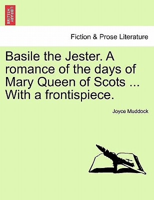 Basile the Jester. a Romance of the Days of Mary Queen of Scots ... with a Frontispiece. by Muddock, Joyce