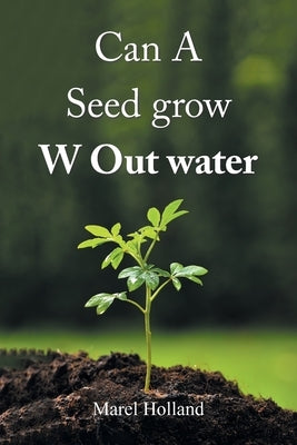 Can A Seed grow W Out water by Holland, Marel