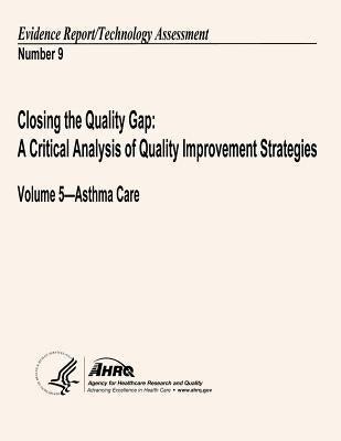 Closing the Quality Gap: A Critical Analysis of Quality Improvement Strategies: Volume 5 - Asthma Care: Evidence Report/Technology Assessment Number 9 by And Quality, Agency for Healthcare Resea