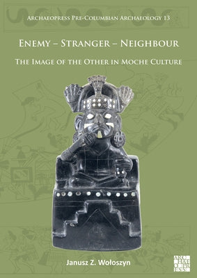 Enemy - Stranger - Neighbour: The Image of the Other in Moche Culture by Woloszyn, Janusz Z.
