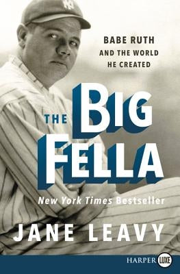 The Big Fella: Babe Ruth and the World He Created by Leavy, Jane