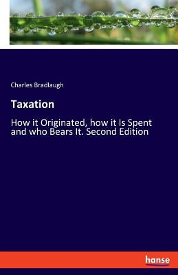 Taxation: How it Originated, how it Is Spent and who Bears It. Second Edition by Bradlaugh, Charles