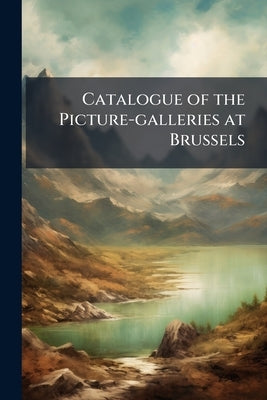 Catalogue of the Picture-galleries at Brussels by Anonymous