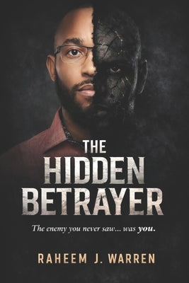 The Hidden Betrayer: Unmasking the Enemy Within That Delayed My Destiny by Warren, Raheem J.