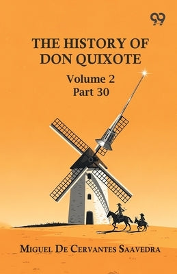 The History Of Don Quixote: Volume 2 Part 30 by Saavedra, Miguel De Cervantes