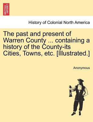The Past and Present of Warren County ... Containing a History of the County-Its Cities, Towns, Etc. [Illustrated.] by Anonymous