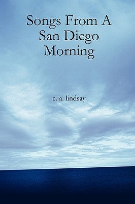 Songs from a San Diego Morning by Lindsay, C. A.