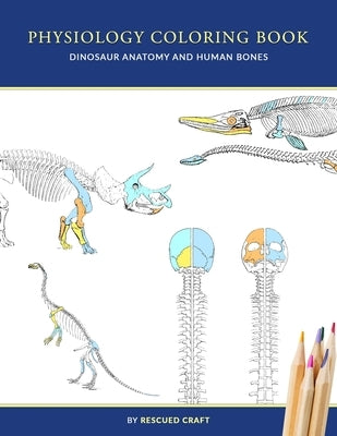 Physiology Coloring Book: Dinosaur Anatomy and Human Bones - Colouring book for dinosaur lovers, veterinary technicians, paleontology and biolog by Craft, Rescued