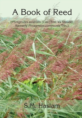 A BOOK OF REED (Phragmites australis (Cav.) Trin. ex Steudel, formerly Phragmites communis Trin.): A Book of Reed by Haslam, Sylvia