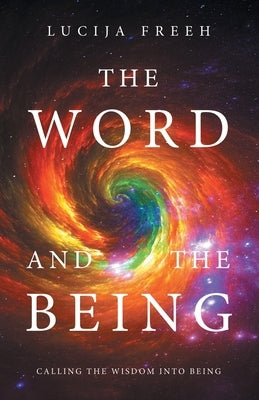 The Word and the Being: Calling the Wisdom Into Being by Freeh, Lucija
